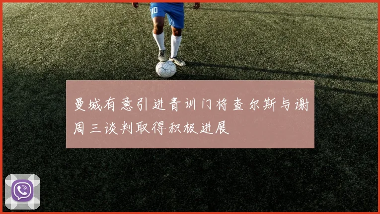 曼城有意引进青训门将查尔斯与谢周三谈判取得积极进展