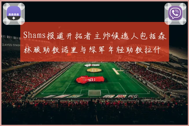 Shams报道开拓者主帅候选人包括森林狼助教诺里与绿军年轻助教拉什布鲁克