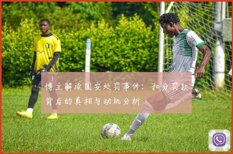 博主解读国安处罚事件：扣分罚款背后的真相与动机分析