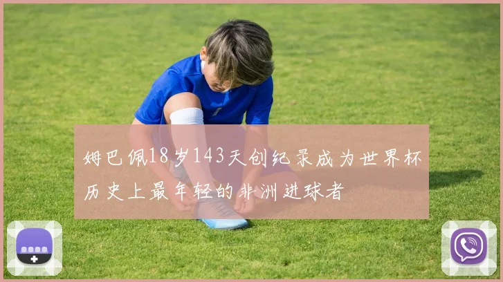 姆巴佩18岁143天创纪录成为世界杯历史上最年轻的非洲进球者