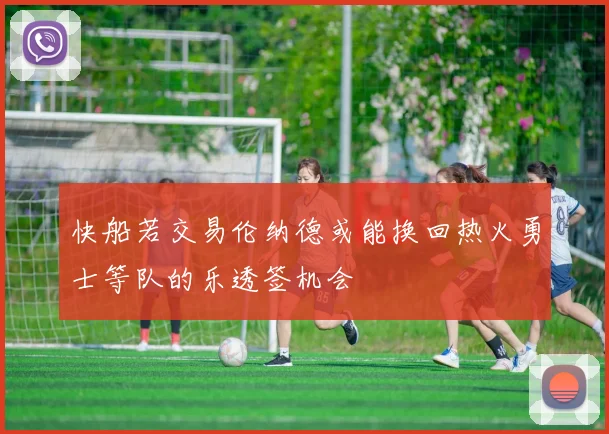 快船若交易伦纳德或能换回热火勇士等队的乐透签机会