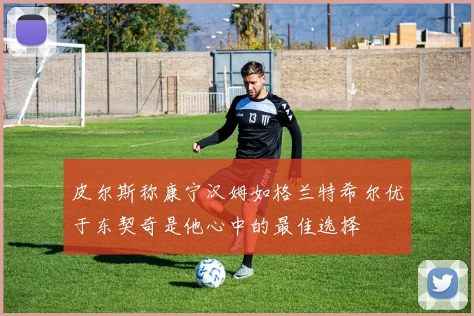 皮尔斯称康宁汉姆如格兰特希尔优于东契奇是他心中的最佳选择