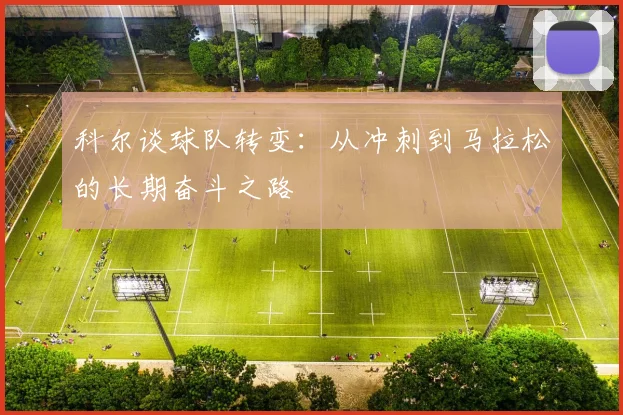 科尔谈球队转变：从冲刺到马拉松的长期奋斗之路