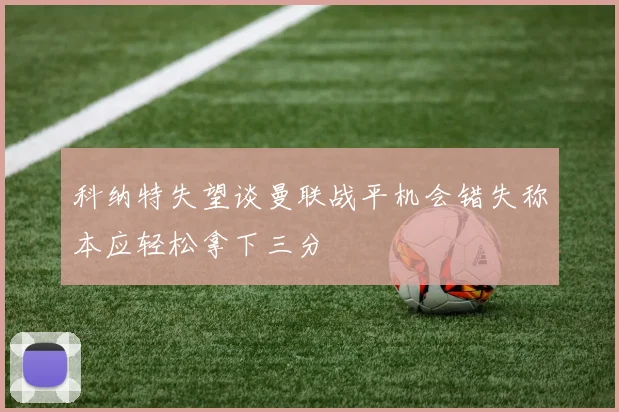 科纳特失望谈曼联战平机会错失称本应轻松拿下三分